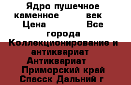 Ядро пушечное каменное 11-12  век. › Цена ­ 60 000 - Все города Коллекционирование и антиквариат » Антиквариат   . Приморский край,Спасск-Дальний г.